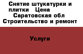 Снятие штукатурки и плитки › Цена ­ 3 500 - Саратовская обл. Строительство и ремонт » Услуги   . Саратовская обл.